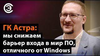 ГК Астра: мы снижаем барьер входа в мир ПО, отличного от Windows. Роман Мылицын, ГК «Астра»