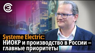 Systeme Electric: НИОКР и производство в России – главные приоритеты. Алексей Кашаев